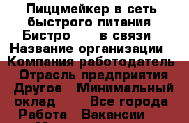 Пиццмейкер в сеть быстрого питания "Бистро Aik" в связи › Название организации ­ Компания-работодатель › Отрасль предприятия ­ Другое › Минимальный оклад ­ 1 - Все города Работа » Вакансии   . Мордовия респ.